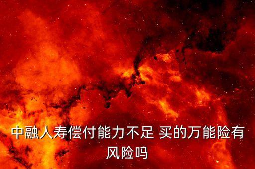 中融人壽出什么事了，中融人壽償付能力不足 買(mǎi)的萬(wàn)能險(xiǎn)有風(fēng)險(xiǎn)嗎