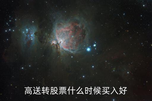 高送轉(zhuǎn)股票什么時候買，高送轉(zhuǎn)股票什么時候買入好