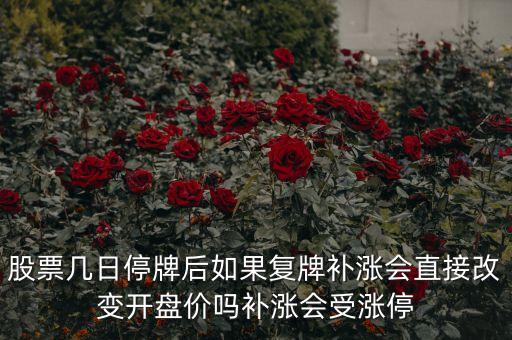 股票幾日停牌后如果復(fù)牌補(bǔ)漲會(huì)直接改變開(kāi)盤價(jià)嗎補(bǔ)漲會(huì)受漲停