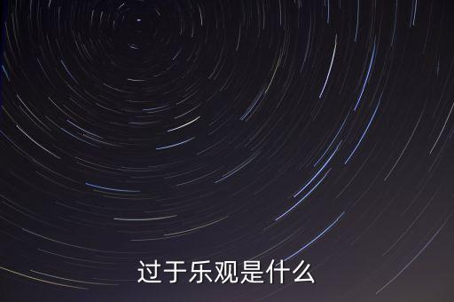 什么叫過(guò)分樂觀，請(qǐng)問 過(guò)度樂觀叫什么