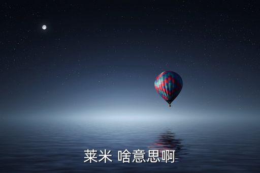 青米什么意思，萊米 啥意思啊