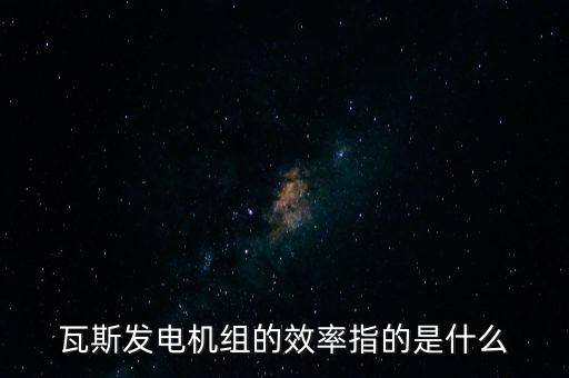 什么是火電廠效率，瓦斯發(fā)電機(jī)組的效率指的是什么