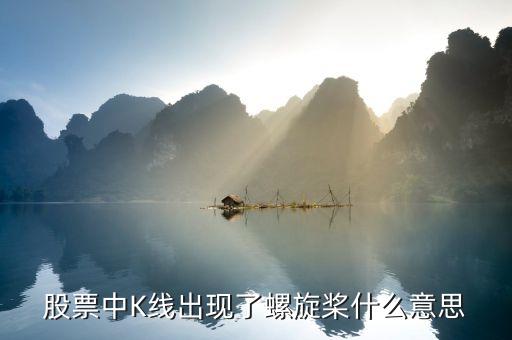 k線中螺旋槳代表什么，股票中K線出現(xiàn)了螺旋槳什么意思