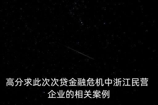 高分求此次次貸金融危機中浙江民營 企業(yè)的相關案例