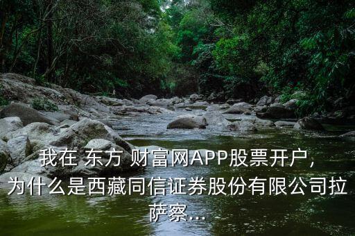 我在 東方 財富網APP股票開戶,為什么是西藏同信證券股份有限公司拉薩察...
