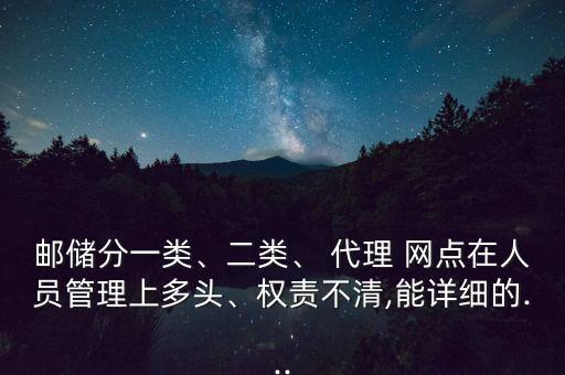 郵儲分一類、二類、 代理 網點在人員管理上多頭、權責不清,能詳細的...