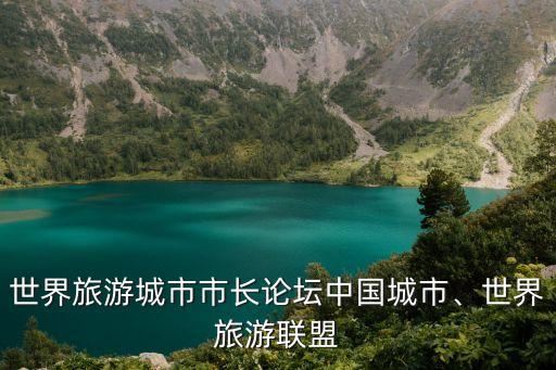 世界旅游城市市長論壇中國城市、世界旅游聯(lián)盟