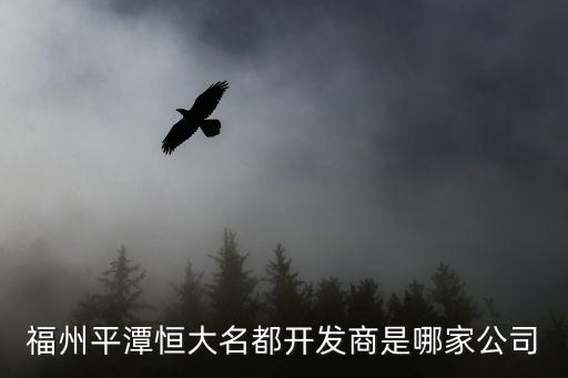 福州平潭恒大名都開(kāi)發(fā)商是哪家公司