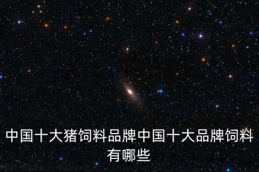中國十大豬飼料品牌中國十大品牌飼料有哪些