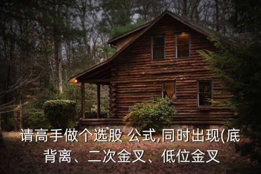請(qǐng)高手做個(gè)選股 公式,同時(shí)出現(xiàn)(底 背離、二次金叉、低位金叉