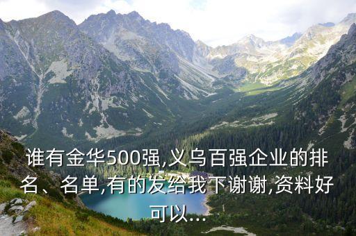 誰有金華500強,義烏百強企業(yè)的排名、名單,有的發(fā)給我下謝謝,資料好可以...
