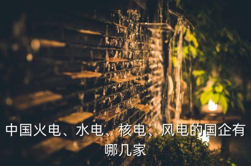 中國火電、水電、核電、風電的國企有哪幾家