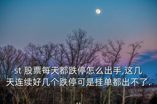st 股票每天都跌停怎么出手,這幾天連續(xù)好幾個(gè)跌?？墒菕靻味汲霾涣?..