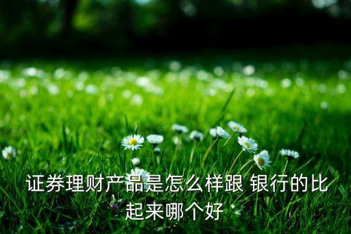  證券理財(cái)產(chǎn)品是怎么樣跟 銀行的比起來哪個(gè)好