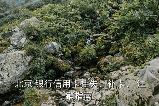  北京 銀行信用卡掛失、補(bǔ)卡、 注銷指南