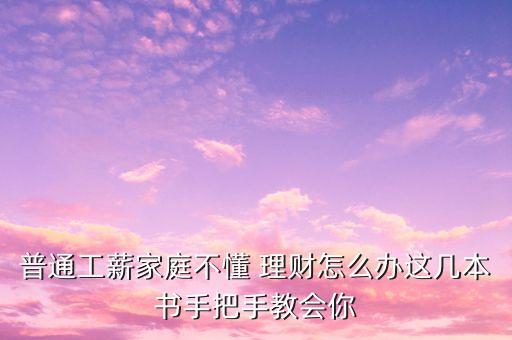 普通工薪家庭不懂 理財(cái)怎么辦這幾本書手把手教會你