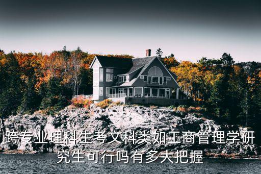 跨專業(yè)理科生考文科類如工商管理學研究生可行嗎有多大把握