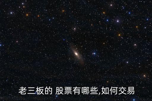  老三板的 股票有哪些,如何交易