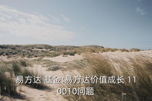 易方達(dá) 基金:易方達(dá)價(jià)值成長(zhǎng) 110010問(wèn)題