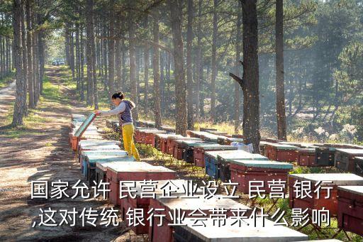 國(guó)家允許 民營(yíng)企業(yè)設(shè)立 民營(yíng) 銀行,這對(duì)傳統(tǒng) 銀行業(yè)會(huì)帶來什么影響