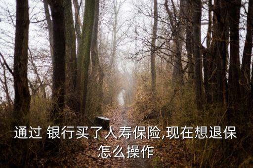 通過(guò) 銀行買了人壽保險(xiǎn),現(xiàn)在想退保怎么操作
