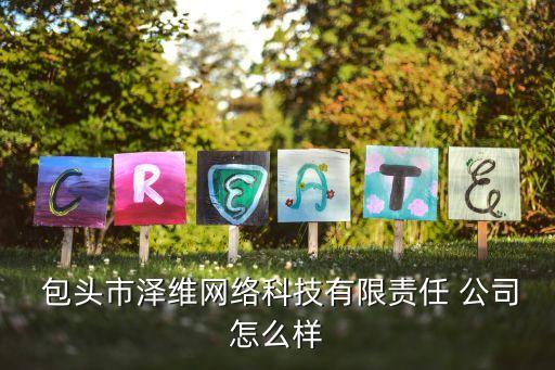  包頭市澤維網絡科技有限責任 公司怎么樣