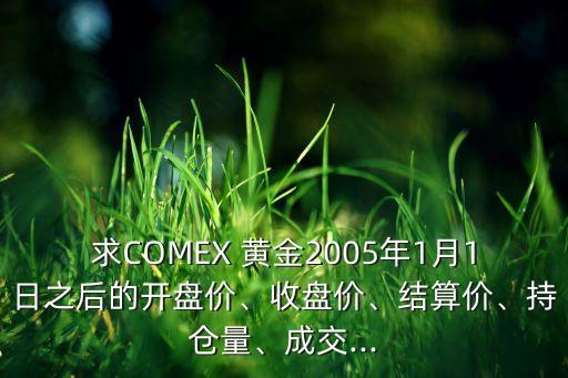 求COMEX 黃金2005年1月1日之后的開盤價(jià)、收盤價(jià)、結(jié)算價(jià)、持倉(cāng)量、成交...