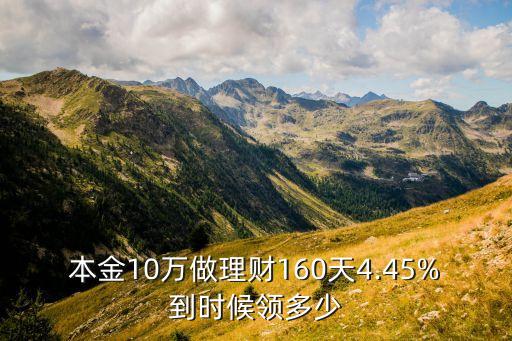 本金10萬做理財(cái)160天4.45%到時候領(lǐng)多少