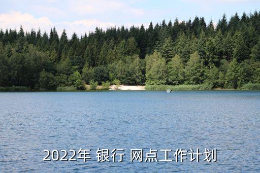 2022年 銀行 網點工作計劃