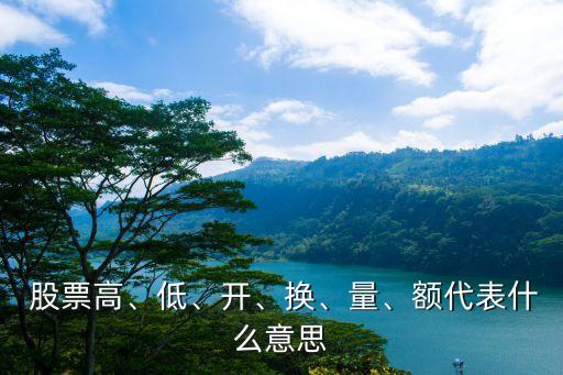  股票高、低、開(kāi)、換、量、額代表什么意思