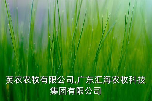 廣東英農(nóng)農(nóng)牧有限公司,廣東匯海農(nóng)牧科技集團(tuán)有限公司