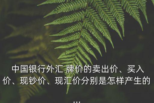  中國(guó)銀行外匯 牌價(jià)的賣出價(jià)、買入價(jià)、現(xiàn)鈔價(jià)、現(xiàn)匯價(jià)分別是怎樣產(chǎn)生的...