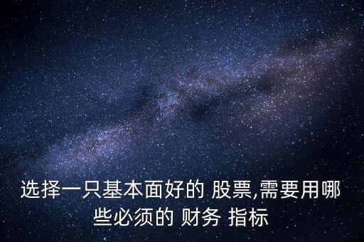 選擇一只基本面好的 股票,需要用哪些必須的 財(cái)務(wù) 指標(biāo)