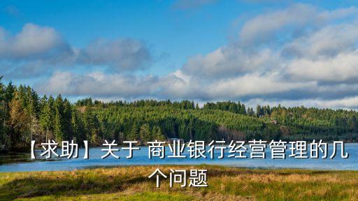 【求助】關(guān)于 商業(yè)銀行經(jīng)營(yíng)管理的幾個(gè)問題