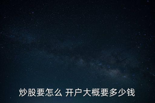 炒股要怎么 開戶大概要多少錢