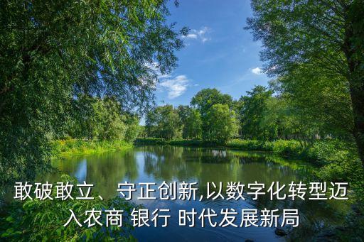 敢破敢立、守正創(chuàng)新,以數(shù)字化轉(zhuǎn)型邁入農(nóng)商 銀行 時(shí)代發(fā)展新局