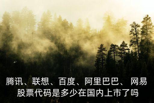 騰訊、聯(lián)想、百度、阿里巴巴、 網(wǎng)易 股票代碼是多少在國內(nèi)上市了嗎