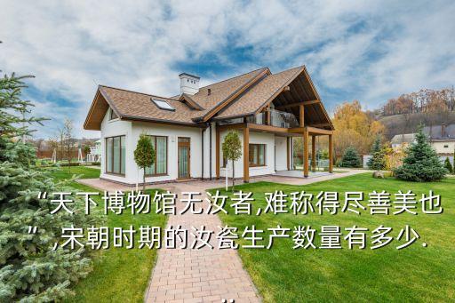 “天下博物館無汝者,難稱得盡善美也”,宋朝時期的汝瓷生產數(shù)量有多少...