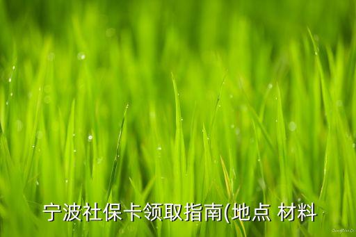  寧波社?？I(lǐng)取指南(地點(diǎn) 材料