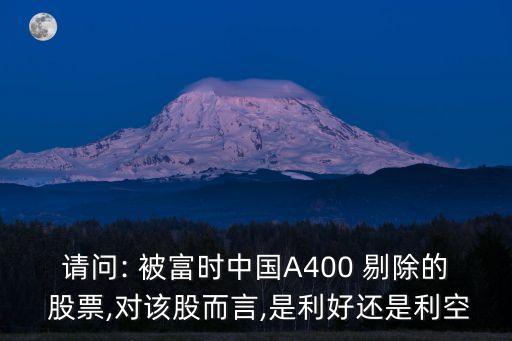 請(qǐng)問: 被富時(shí)中國A400 剔除的 股票,對(duì)該股而言,是利好還是利空