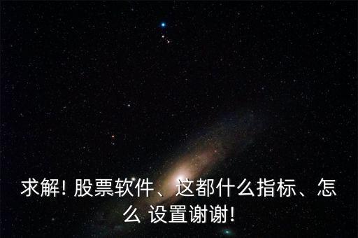 求解! 股票軟件、這都什么指標、怎么 設置謝謝!