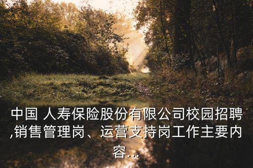 中國 人壽保險(xiǎn)股份有限公司校園招聘,銷售管理崗、運(yùn)營支持崗工作主要內(nèi)容...
