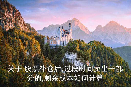 關(guān)于 股票補(bǔ)倉(cāng)后,過(guò)段時(shí)間賣(mài)出一部分的,剩余成本如何計(jì)算