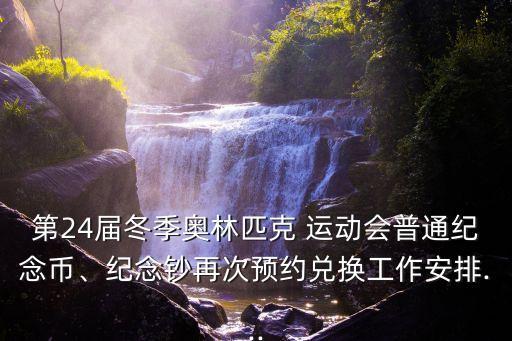 第24屆冬季奧林匹克 運(yùn)動(dòng)會(huì)普通紀(jì)念幣、紀(jì)念鈔再次預(yù)約兌換工作安排...
