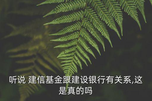 聽說 建信基金跟建設銀行有關系,這是真的嗎