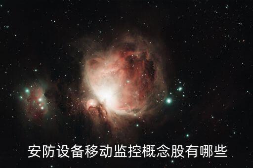  安防設備移動監(jiān)控概念股有哪些
