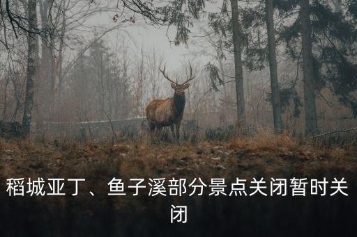 稻城亞丁、魚子溪部分景點(diǎn)關(guān)閉暫時(shí)關(guān)閉