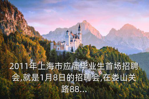2011年上海市應屆畢業(yè)生首場招聘會,就是1月8日的招聘會,在婁山關路88...