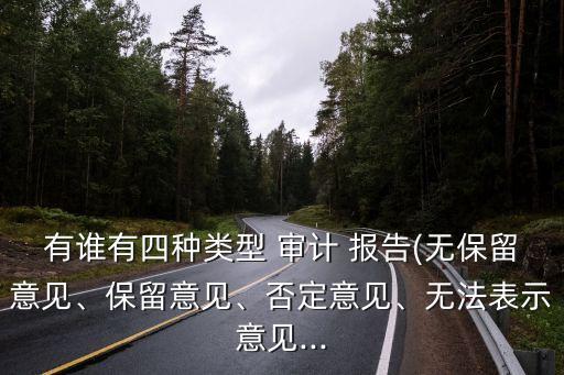 有誰(shuí)有四種類型 審計(jì) 報(bào)告(無(wú)保留意見、保留意見、否定意見、無(wú)法表示意見...