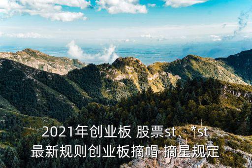 2021年創(chuàng)業(yè)板 股票st、*st最新規(guī)則創(chuàng)業(yè)板摘帽 摘星規(guī)定